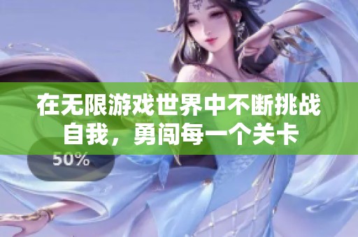 在无限游戏世界中不断挑战自我，勇闯每一个关卡
