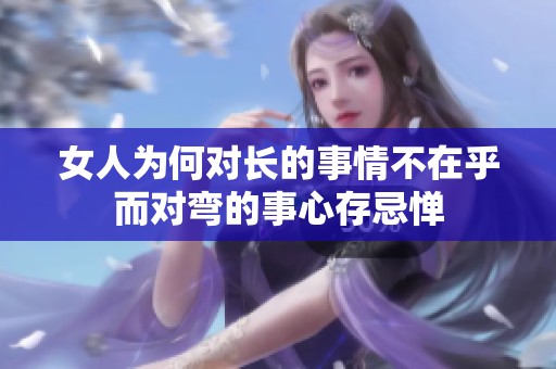女人为何对长的事情不在乎而对弯的事心存忌惮