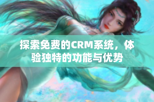 探索免费的CRM系统，体验独特的功能与优势