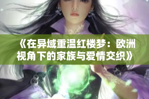 《在异域重温红楼梦：欧洲视角下的家族与爱情交织》