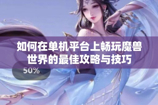 如何在单机平台上畅玩魔兽世界的最佳攻略与技巧