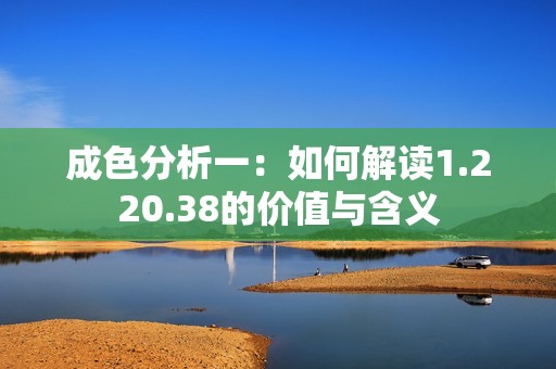 成色分析一：如何解读1.220.38的价值与含义