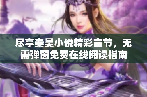 尽享秦昊小说精彩章节，无需弹窗免费在线阅读指南