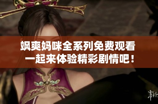 飒爽妈咪全系列免费观看 一起来体验精彩剧情吧！