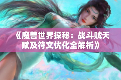 《魔兽世界探秘：战斗贼天赋及符文优化全解析》
