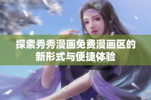 探索秀秀漫画免费漫画区的新形式与便捷体验
