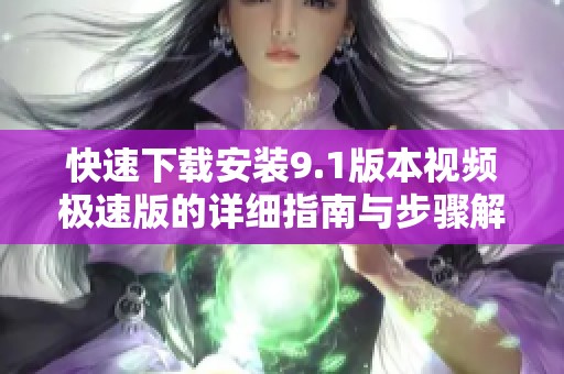 快速下载安装9.1版本视频极速版的详细指南与步骤解析
