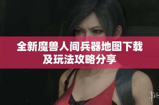全新魔兽人间兵器地图下载及玩法攻略分享