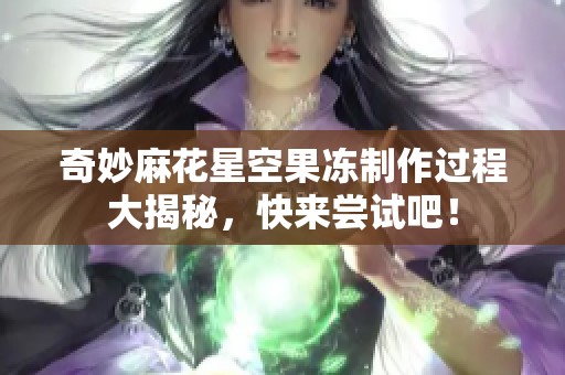 奇妙麻花星空果冻制作过程大揭秘，快来尝试吧！