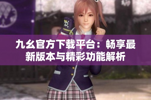 九幺官方下载平台：畅享最新版本与精彩功能解析