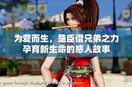 为爱而生，楚臣借兄弟之力孕育新生命的感人故事