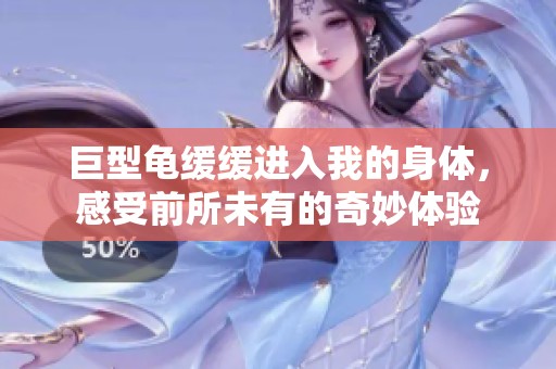 巨型龟缓缓进入我的身体，感受前所未有的奇妙体验