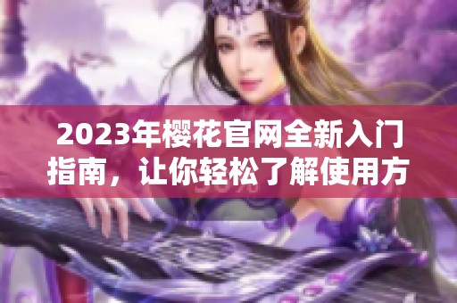 2023年樱花官网全新入门指南，让你轻松了解使用方法