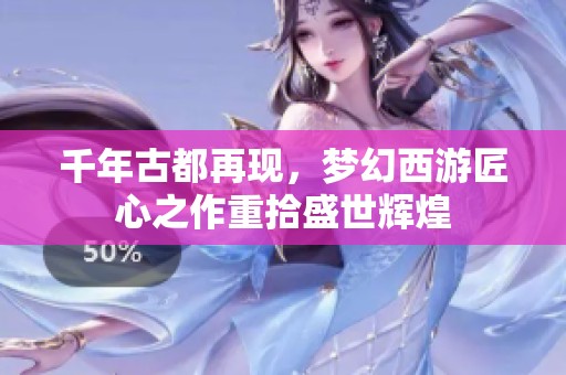 千年古都再现，梦幻西游匠心之作重拾盛世辉煌