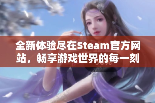 全新体验尽在Steam官方网站，畅享游戏世界的每一刻