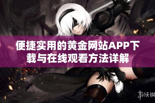 便捷实用的黄金网站APP下载与在线观看方法详解