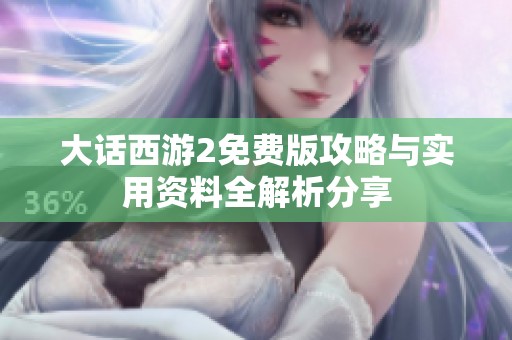 大话西游2免费版攻略与实用资料全解析分享