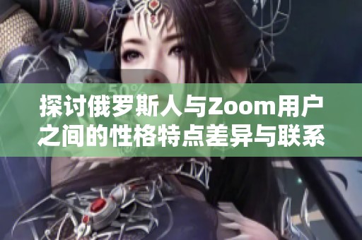 探讨俄罗斯人与Zoom用户之间的性格特点差异与联系