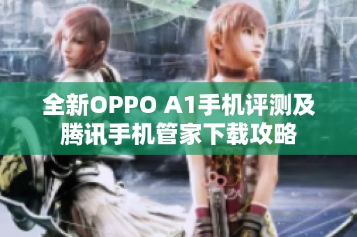 全新OPPO A1手机评测及腾讯手机管家下载攻略