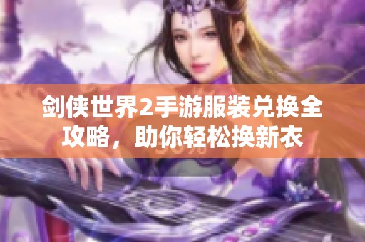 剑侠世界2手游服装兑换全攻略，助你轻松换新衣
