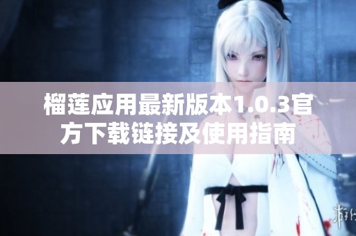 榴莲应用最新版本1.0.3官方下载链接及使用指南