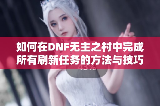 如何在DNF无主之村中完成所有刷新任务的方法与技巧