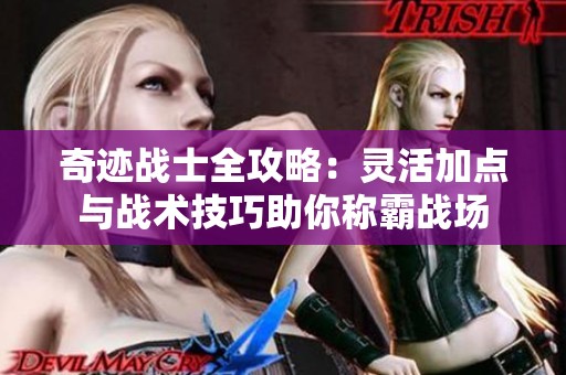奇迹战士全攻略：灵活加点与战术技巧助你称霸战场