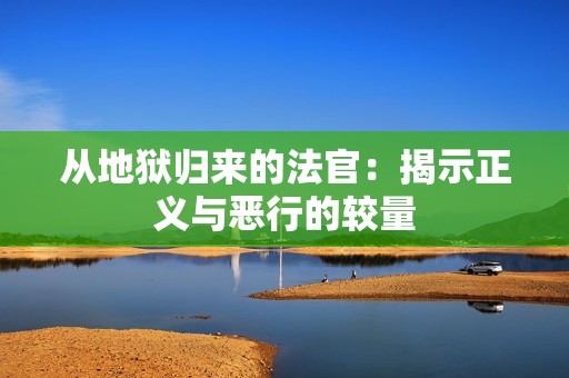 从地狱归来的法官：揭示正义与恶行的较量