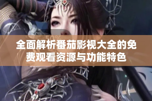 全面解析番茄影视大全的免费观看资源与功能特色