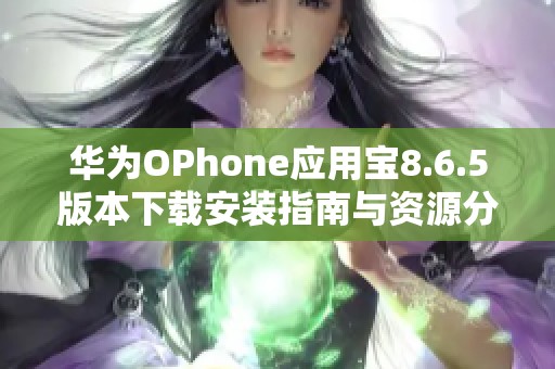 华为OPhone应用宝8.6.5版本下载安装指南与资源分享