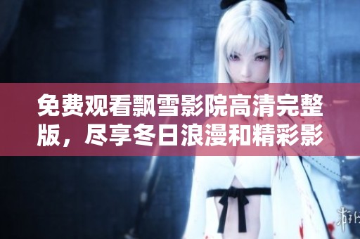 免费观看飘雪影院高清完整版，尽享冬日浪漫和精彩影剧