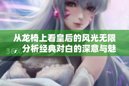 从龙椅上看皇后的风光无限，分析经典对白的深意与魅力