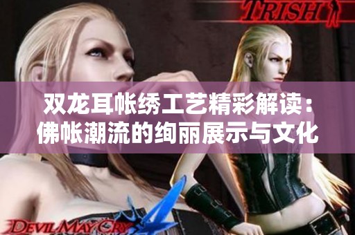双龙耳帐绣工艺精彩解读：佛帐潮流的绚丽展示与文化底蕴