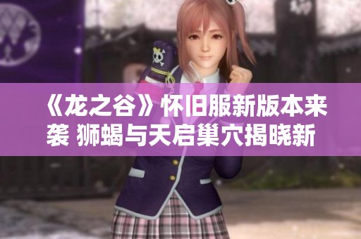《龙之谷》怀旧服新版本来袭 狮蝎与天启巢穴揭晓新篇章