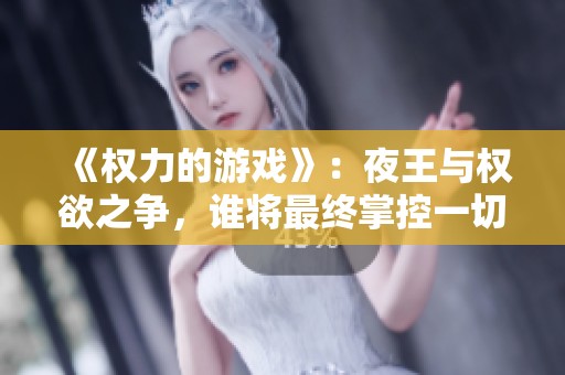 《权力的游戏》：夜王与权欲之争，谁将最终掌控一切？