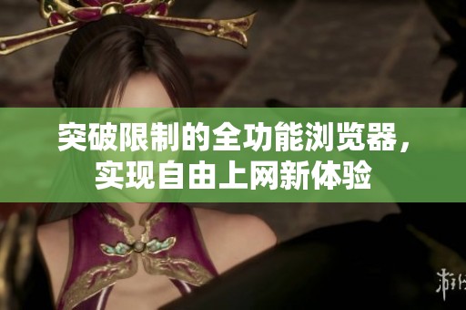 突破限制的全功能浏览器，实现自由上网新体验
