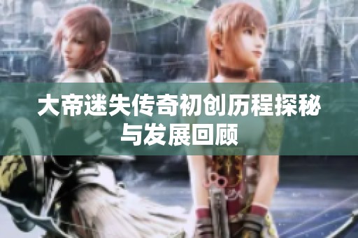 大帝迷失传奇初创历程探秘与发展回顾