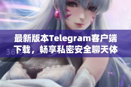 最新版本Telegram客户端下载，畅享私密安全聊天体验