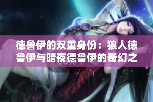 德鲁伊的双重身份：狼人德鲁伊与暗夜德鲁伊的奇幻之旅