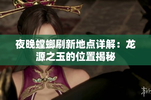 夜晚螳螂刷新地点详解：龙源之玉的位置揭秘