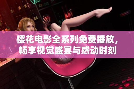 樱花电影全系列免费播放，畅享视觉盛宴与感动时刻