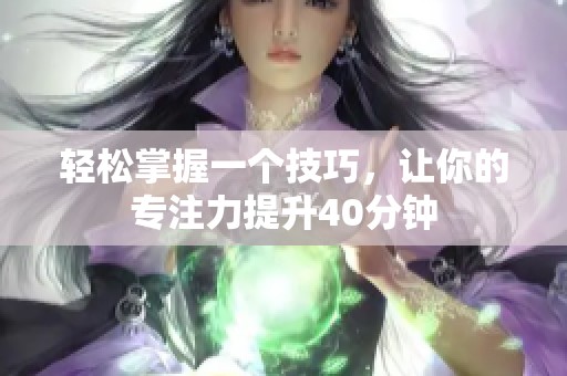 轻松掌握一个技巧，让你的专注力提升40分钟
