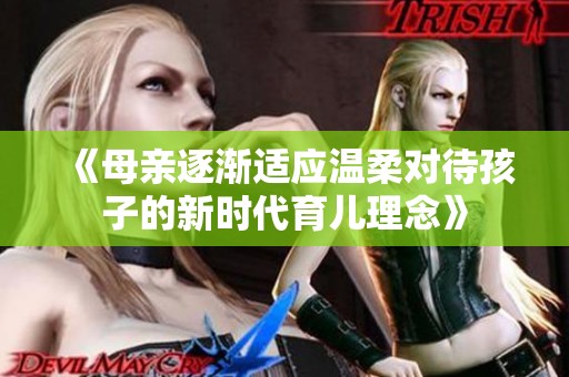 《母亲逐渐适应温柔对待孩子的新时代育儿理念》