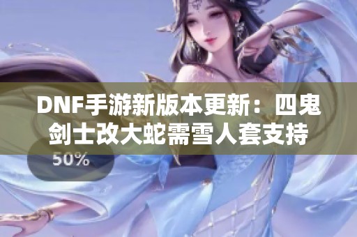 DNF手游新版本更新：四鬼剑士改大蛇需雪人套支持