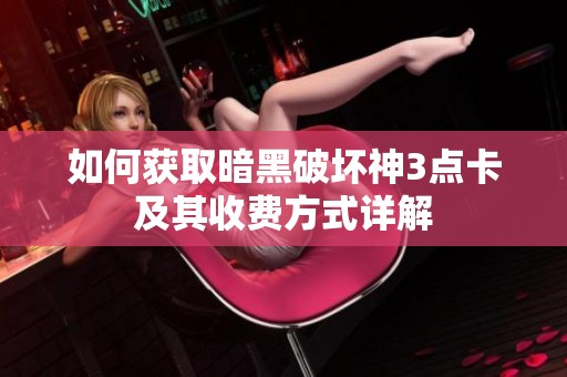 如何获取暗黑破坏神3点卡及其收费方式详解