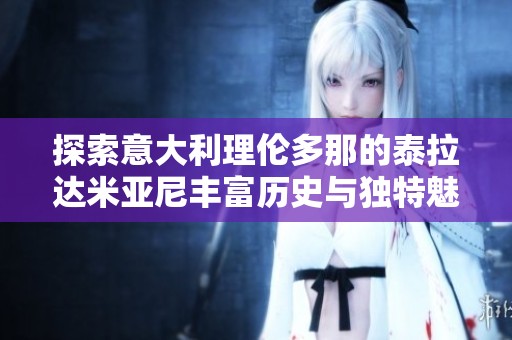 探索意大利理伦多那的泰拉达米亚尼丰富历史与独特魅力