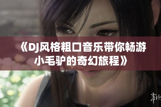 《DJ风格粗口音乐带你畅游小毛驴的奇幻旅程》