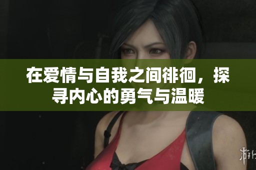 在爱情与自我之间徘徊，探寻内心的勇气与温暖
