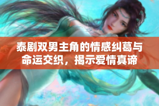 泰剧双男主角的情感纠葛与命运交织，揭示爱情真谛
