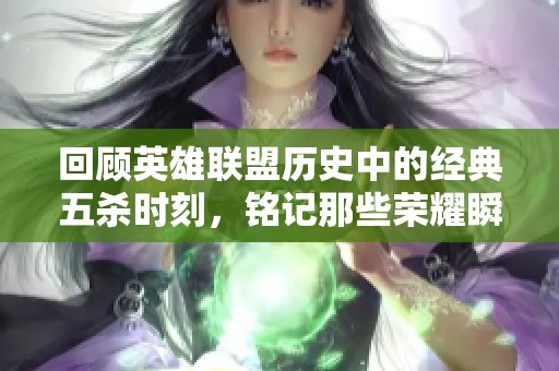回顾英雄联盟历史中的经典五杀时刻，铭记那些荣耀瞬间